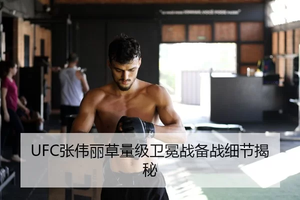 UFC张伟丽草量级卫冕战备战细节揭秘
