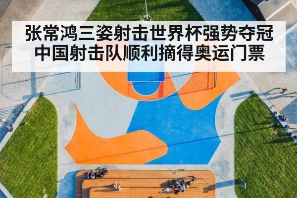 张常鸿三姿射击世界杯强势夺冠 中国射击队顺利摘得奥运门票