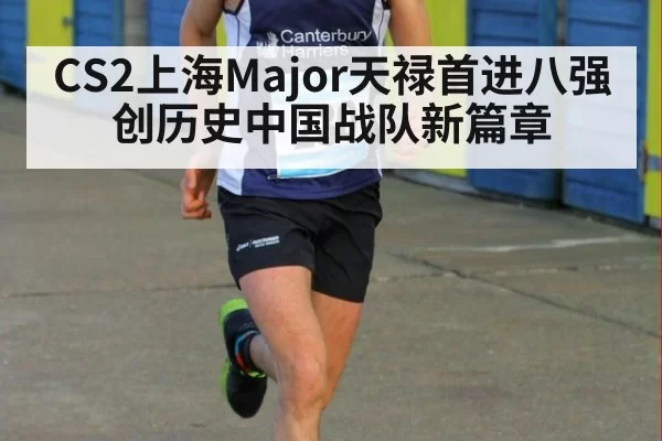CS2上海Major天禄首进八强创历史中国战队新篇章