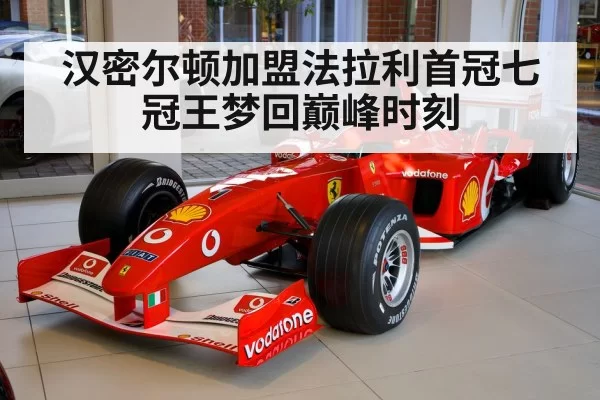 汉密尔顿加盟法拉利首冠七冠王梦回巅峰时刻